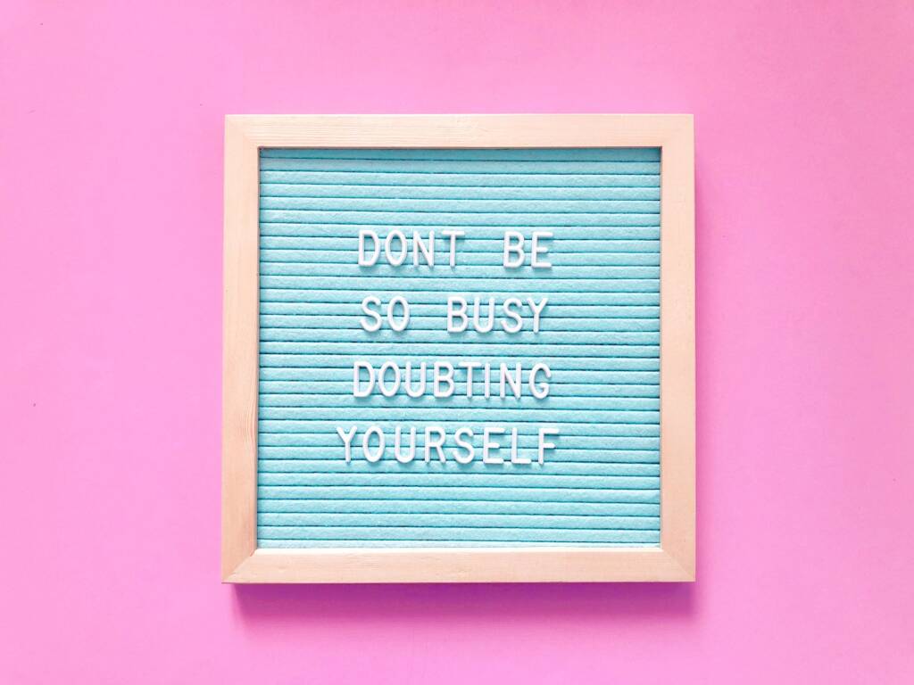 Don’t be so busy doubting yourself